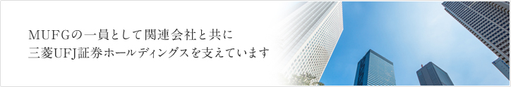 MUFGの一員として関連会社と共に三菱UFJ証券ホールディングスを支えています