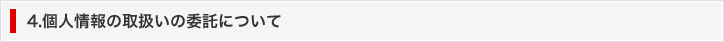 4. 個人情報の取扱いの委託について