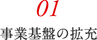 01 事業基盤の拡充