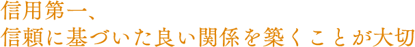 信用第一、信頼に基づいた良い関係を築くことが大切