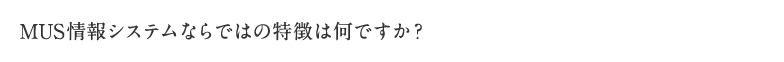 MUS情報システムならではの特徴は何ですか？