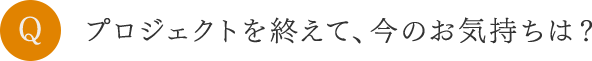 プロジェクトを終えて、今のお気持ちは？