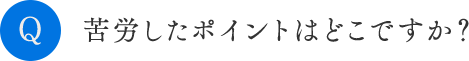 苦労したポイントはどこですか？