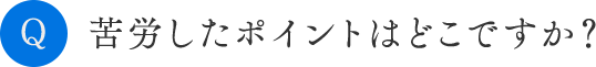 苦労したポイントはどこですか？