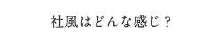 社風はどんな感じ？