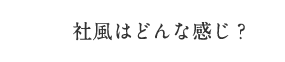 社風はどんな感じ？